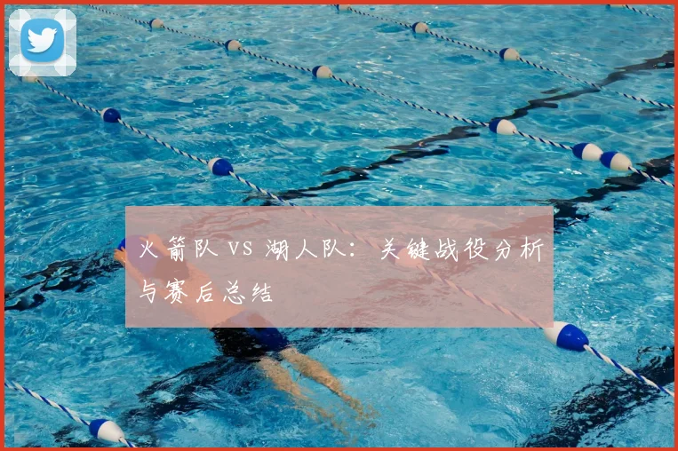 火箭队 vs 湖人队：关键战役分析与赛后总结