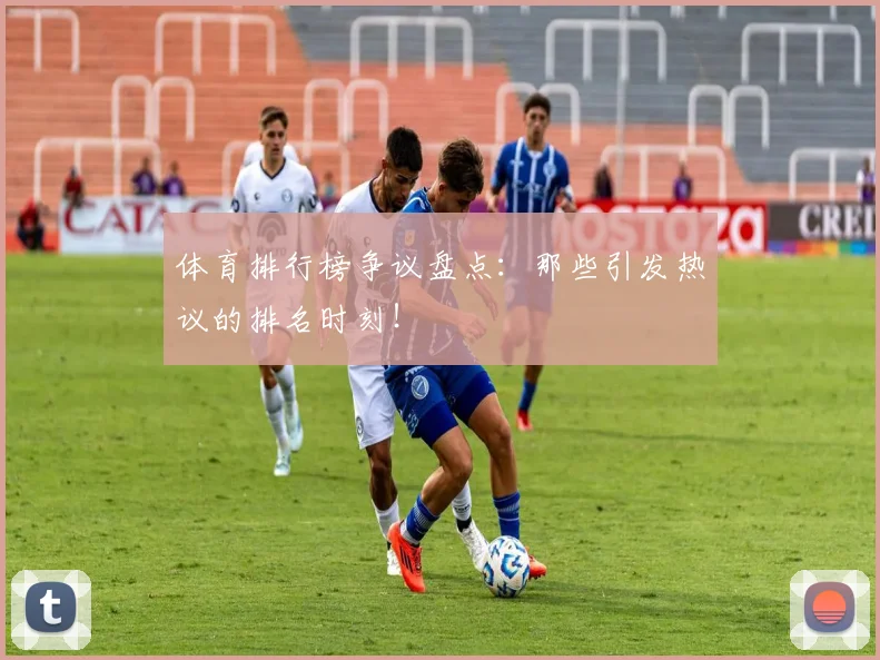体育排行榜争议盘点：那些引发热议的排名时刻！