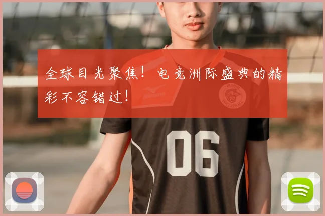 全球目光聚焦！电竞洲际盛典的精彩不容错过！