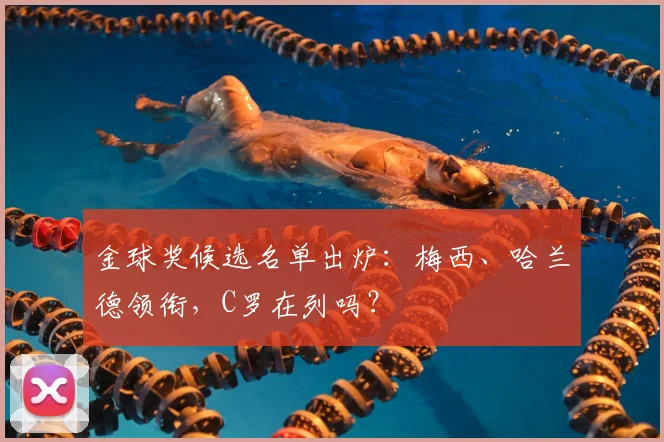 金球奖候选名单出炉：梅西、哈兰德领衔，C罗在列吗？