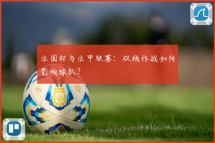 法国杯与法甲联赛：双线作战如何影响球队？