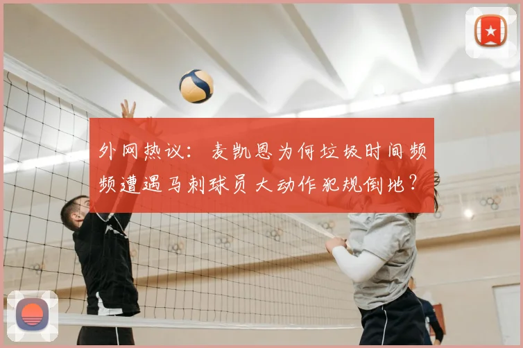 外网热议：麦凯恩为何垃圾时间频频遭遇马刺球员大动作犯规倒地？