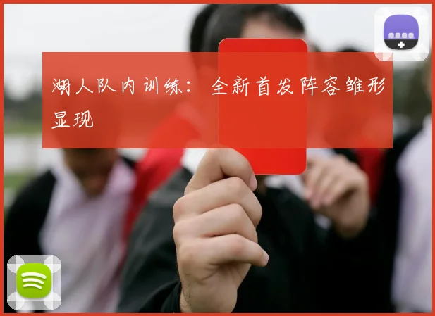 湖人队内训练：全新首发阵容雏形显现