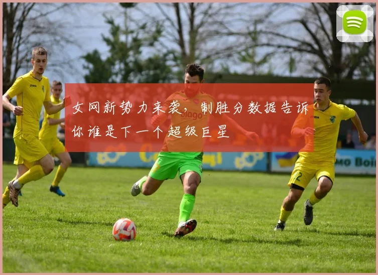 女网新势力来袭,制胜分数据告诉你谁是下一个超级巨星