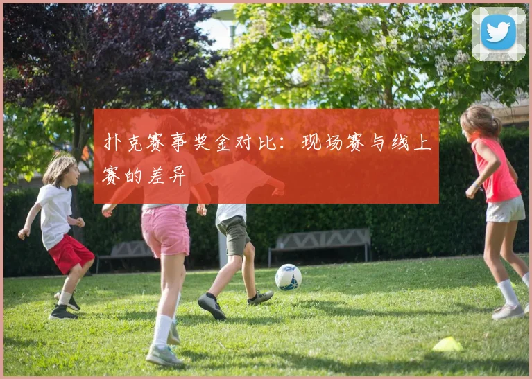 扑克赛事奖金对比：现场赛与线上赛的差异