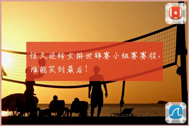惊天逆转女排世锦赛小组赛赛程,谁能笑到最后!