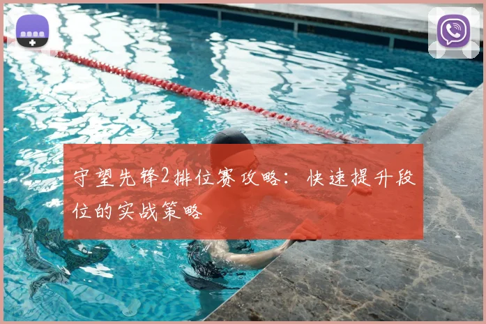守望先锋2排位赛攻略：快速提升段位的实战策略