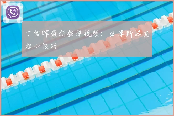 丁俊晖最新教学视频：分享斯诺克核心技巧