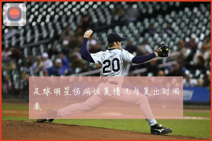 足球明星伤病恢复情况与复出时间表