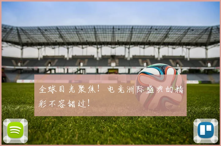 全球目光聚焦！电竞洲际盛典的精彩不容错过！