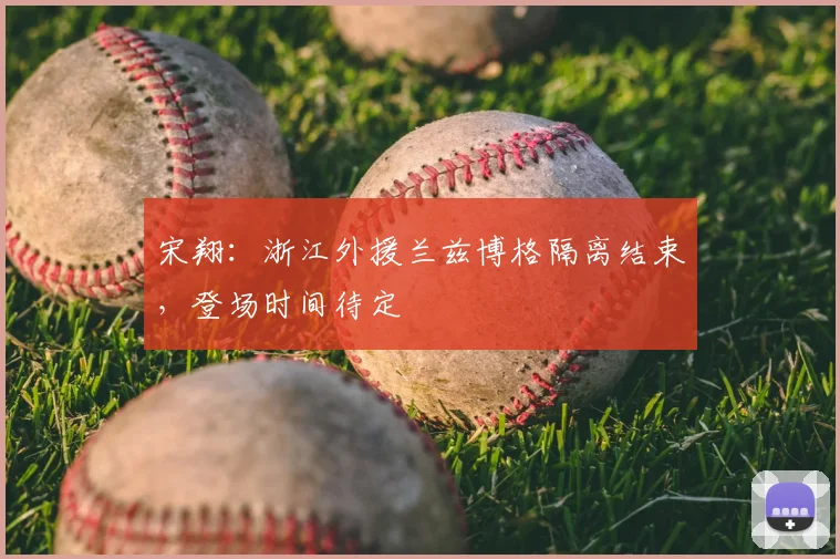 宋翔：浙江外援兰兹博格隔离结束，登场时间待定