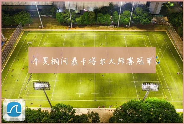 李昊桐问鼎卡塔尔大师赛冠军