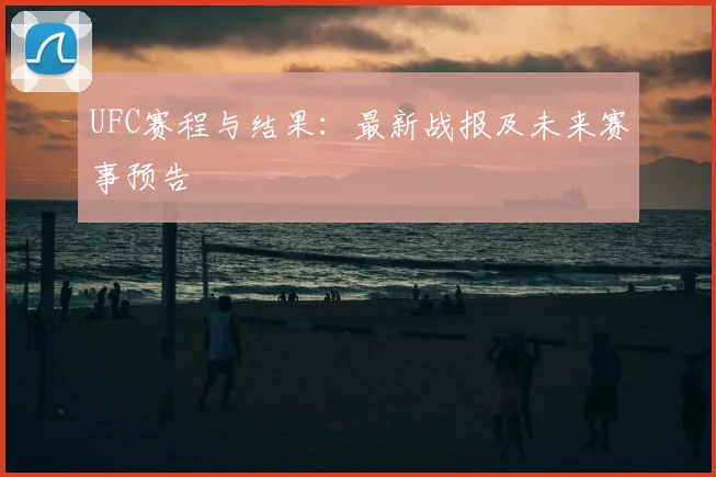 UFC赛程与结果：最新战报及未来赛事预告