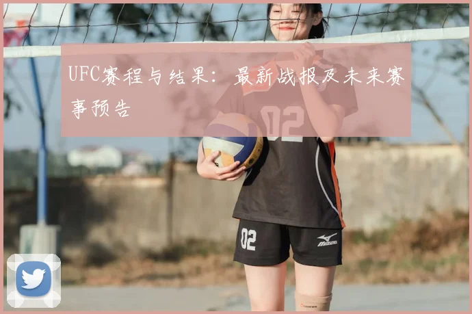 UFC赛程与结果：最新战报及未来赛事预告
