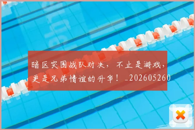 暗区突围战队对决，不止是游戏，更是兄弟情谊的升华！_20260526085122