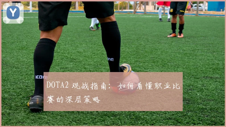 DOTA2 观战指南：如何看懂职业比赛的深层策略