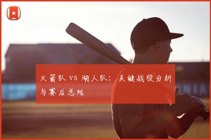 火箭队 vs 湖人队：关键战役分析与赛后总结