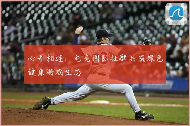 心手相连，电竞国际社群共筑绿色健康游戏生态
