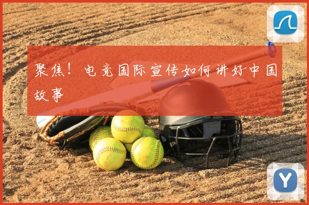 聚焦！电竞国际宣传如何讲好中国故事