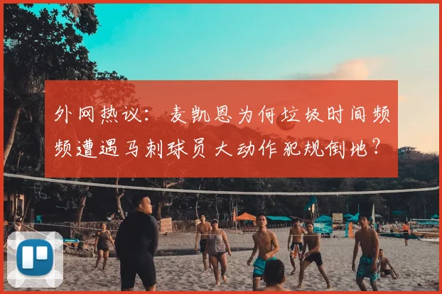 外网热议：麦凯恩为何垃圾时间频频遭遇马刺球员大动作犯规倒地？