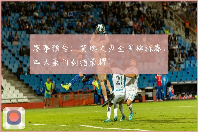 赛事预告：英魂之刃全国锦标赛，四大豪门剑指荣耀！