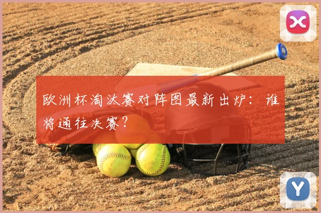 欧洲杯淘汰赛对阵图最新出炉：谁将通往决赛？